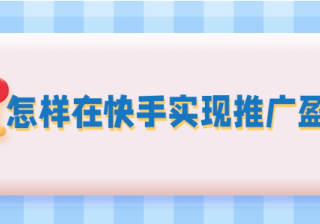如何在快手实现推广盈利？