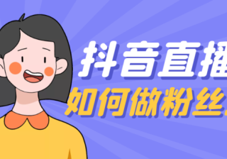 抖音直播：如何做粉丝运营