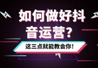 抖音干货：如何做好抖音运营？这三点就能教会你