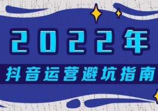 2022年抖音运营避坑指南：四大扶持方向和十个运营误区