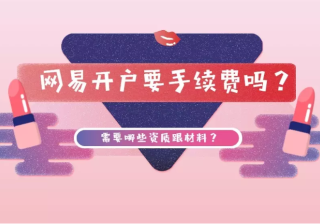 网易开户要手续费吗？需要资质跟材料？