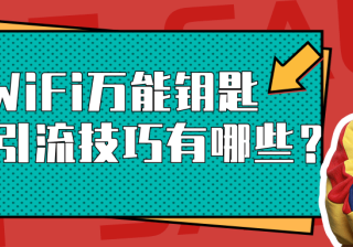 速看，你不知道的WiFi万能钥匙推广引流技巧都在这里！