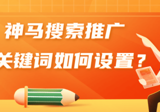 什么是神马搜索推广？神马搜索推广的关键词如何设置？