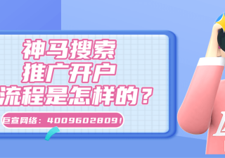 神马搜索推广开户的流程介绍以及在神马搜索投放广告的优势分析！