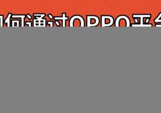想投放OPPO广告？却不知道推广平台，本文给您答案！