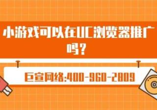 小游戏可以在UC浏览器推广吗？效果怎么样？—UC广告效果