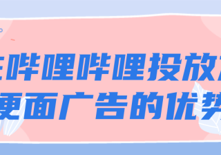 在哔哩哔哩投放方便面广告的优势