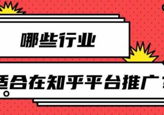 适合在知乎平台推广的行业介绍以及推广策略！