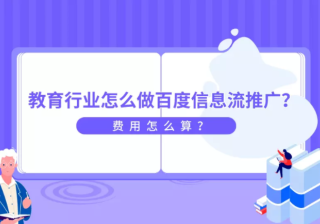 教育行业怎么做百度信息流推广？费用怎么算？