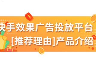 快手效果广告投放平台：[推荐理由]产品介绍