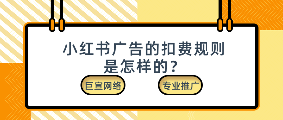 小红书广告的扣费规则是怎样的? 小红书广告的扣费规则是怎样的?