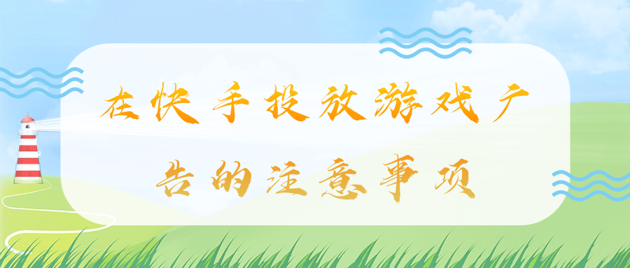 在快手投放游戏广告的注意事项有哪些? 在快手投放游戏广告的注意事项有哪些?