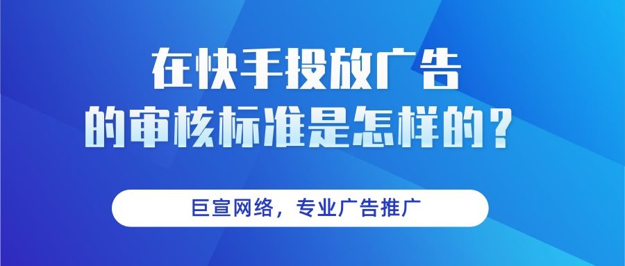 在快手投放广告的审核标准是什么? 在快手投放广告的审核标准是什么?