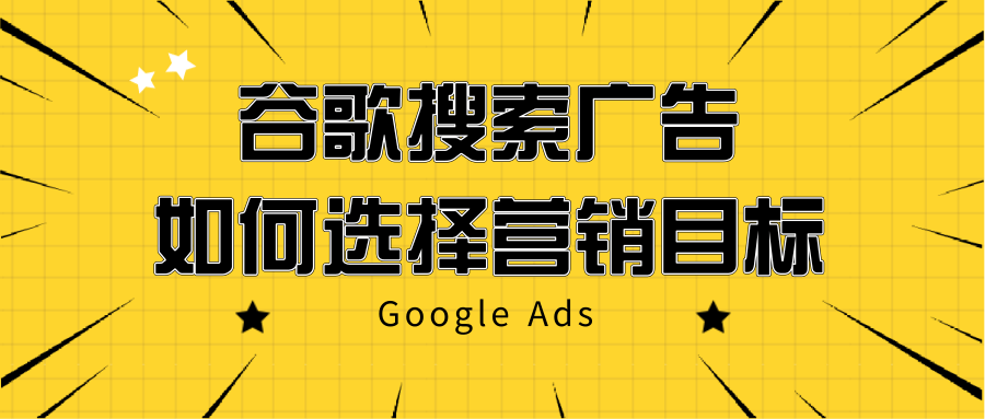 谷歌搜索广告——如何选择营销目标 谷歌搜索广告——如何选择营销目标
