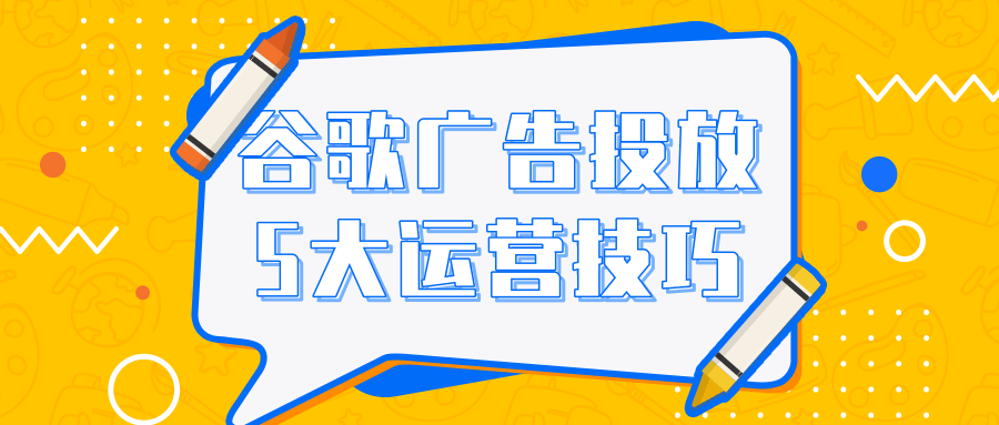 谷歌广告投放:5个高级运营技巧 谷歌广告投放:5个高级运营技巧