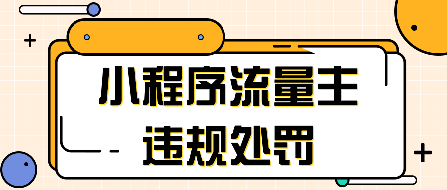 微信推广:小程序流量主违规处罚 微信推广:小程序流量主违规处罚