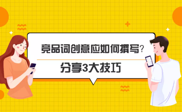 竞品词创意应如何撰写？这3大技巧助你高效获取竞对流量