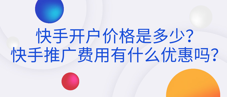 快手开户价格是多少?快手推广费用有什么优惠吗? 快手开户价格是多少?快手推广费用有什么优惠吗?