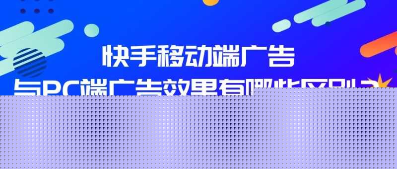 在快手投放广告移动端效果好还是PC端? 在快手投放广告移动端效果好还是PC端?