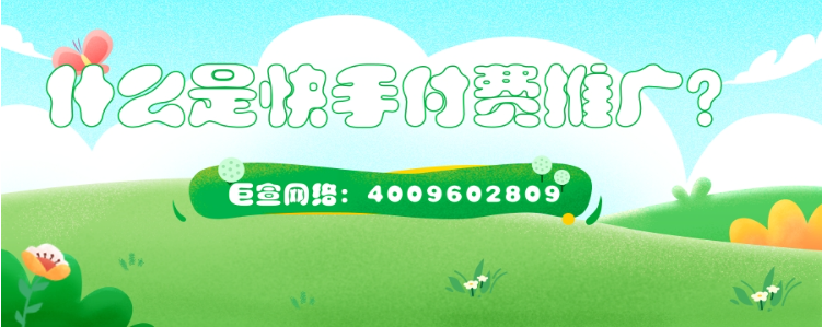 什么是快手付费推广？广告效果如何？