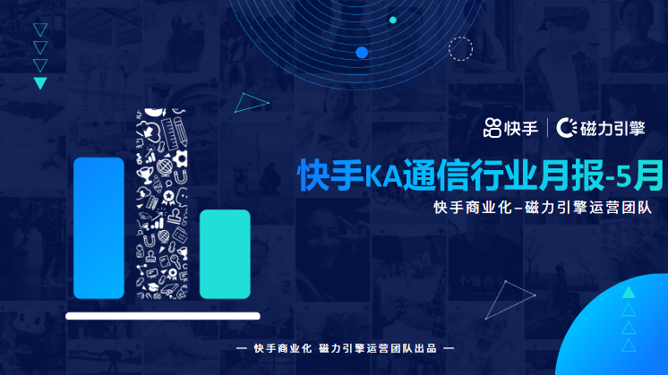 《快手KA通信行业报告2022年05月版》 | 快手信息流广告 《快手KA通信行业报告2022年05月版》 | 快手信息流广告