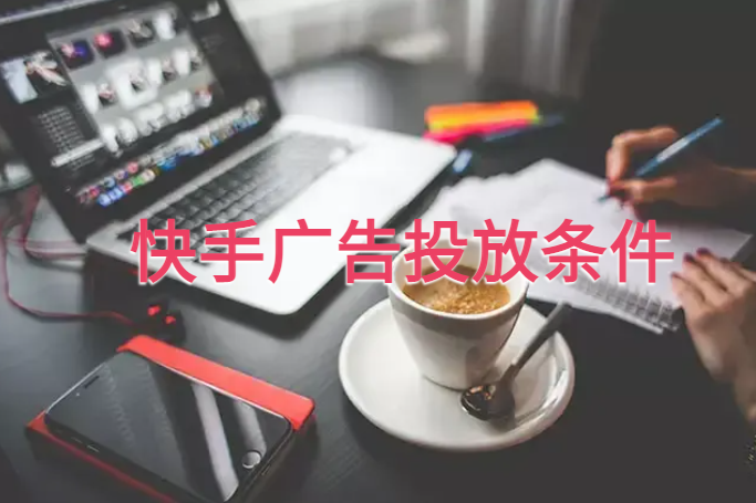 快手广告投放条件是什么? 快手广告投放条件是什么?