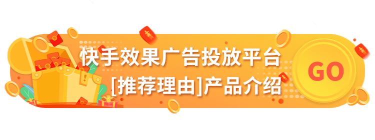 快手效果广告投放平台：[推荐理由]产品介绍