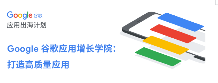 Google 谷歌应用增长学院,助力开发者打造高质量应用 Google 谷歌应用增长学院,助力开发者打造高质量应用