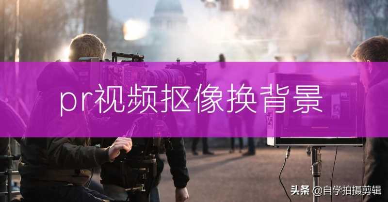 pr绿幕抠像换背景怎么换（pr抠绿幕方法讲解）
