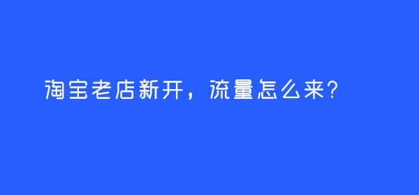 淘宝老店新开一个流量都没有是为何 淘宝老店新开一个流量都没有是为何
