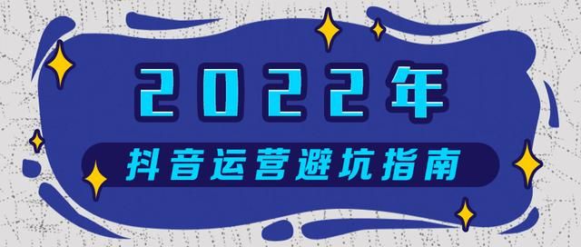 2022年抖音运营避坑指南:四大扶持方向和十个运营误区 2022年抖音运营避坑指南:四大扶持方向和十个运营误区