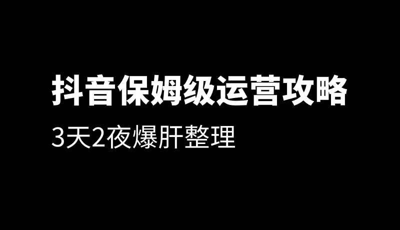 史上最全的抖音运营攻略 史上最全的抖音运营攻略