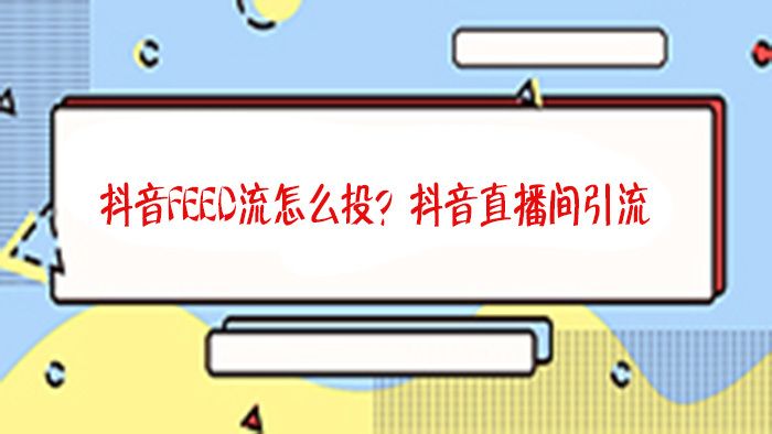 抖音直播间怎么投推广?抖音直播间引流推广