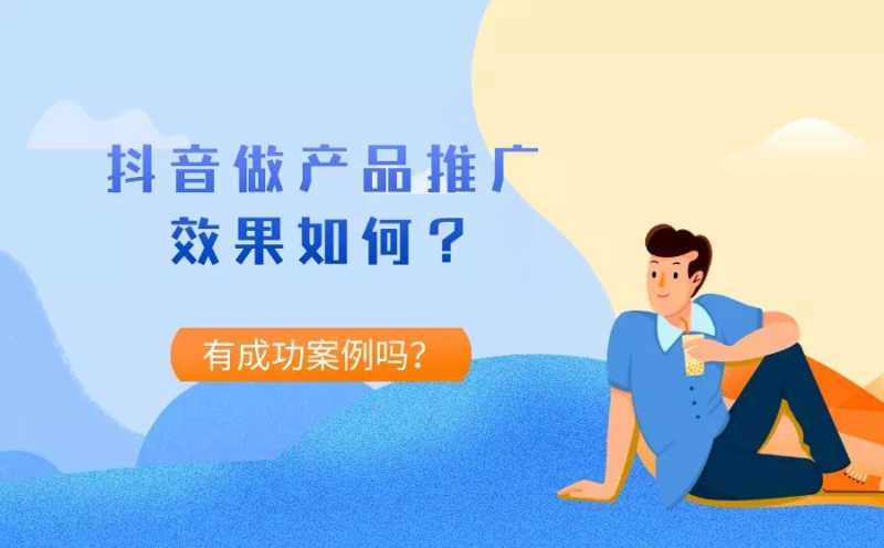 抖音推广产品效果如何?有成功案例吗? 抖音推广产品效果如何?有成功案例吗?
