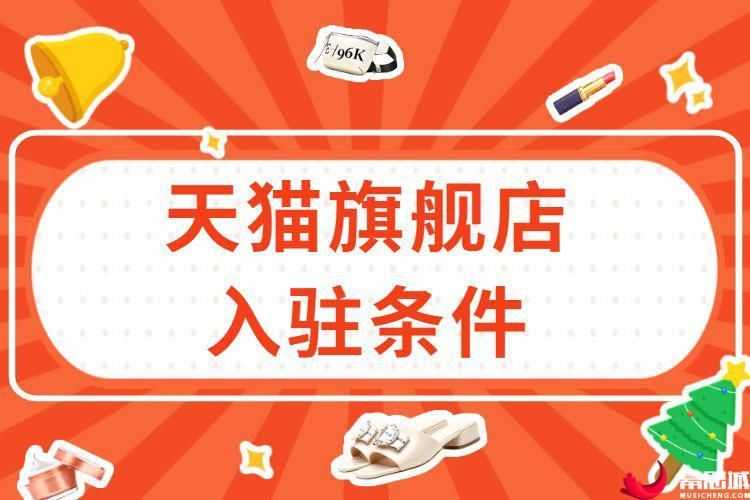 2022年天猫旗舰店入驻条件有哪些 2022年天猫旗舰店入驻条件有哪些