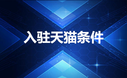 天猫入驻条件是什么 天猫入驻条件是什么