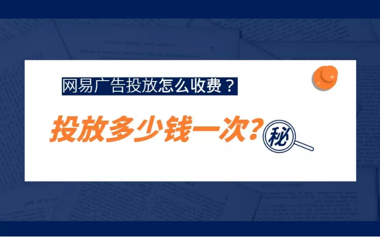 网易广告投放多少钱一次?怎么收费? 网易广告投放多少钱一次?怎么收费?