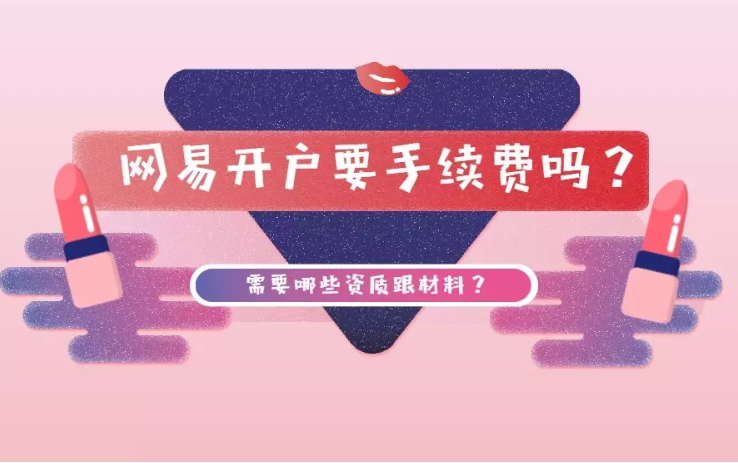 网易开户要手续费吗?需要资质跟材料? 网易开户要手续费吗?需要资质跟材料?