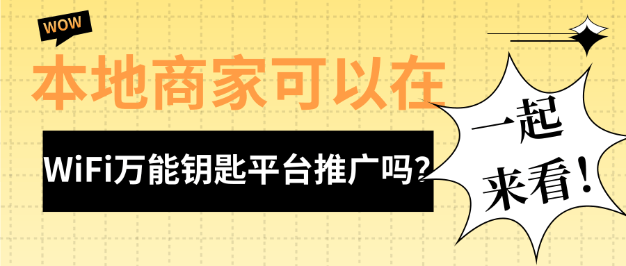 本地商家如何通过WiFi万能钥匙平台做推广？如何推广？