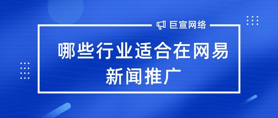 哪些行业适合在网易新闻推广? 哪些行业适合在网易新闻推广?