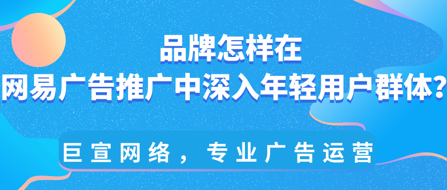 年轻用户对于网易推广营销的需求是怎样的? 年轻用户对于网易推广营销的需求是怎样的?