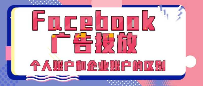 Facebook广告:个人账户和企业账户有什么区别? Facebook广告:个人账户和企业账户有什么区别?