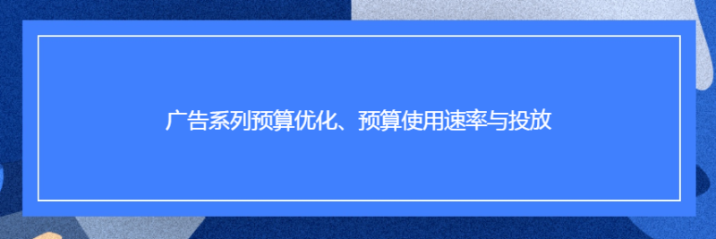 Facebook广告系列预算优化、预算使用速率与投放
