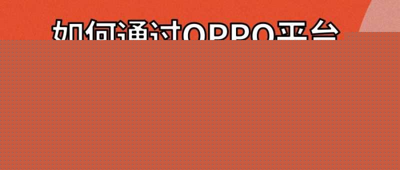想投放OPPO广告？却不知道推广平台，本文给您答案！
