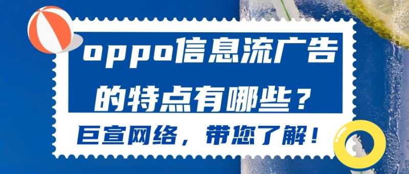 关于OPPO信息流广告,你知道多少呢?跟着【巨宣】一起了解! 关于OPPO信息流广告,你知道多少呢?跟着【巨宣】一起了解!
