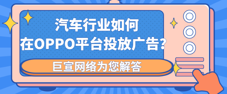 汽车资讯行业怎样在OPPO广告推广中获得营销价值? 汽车资讯行业怎样在OPPO广告推广中获得营销价值?