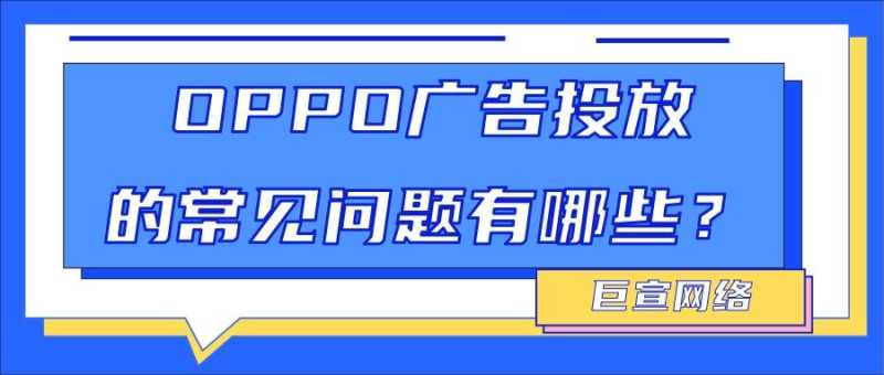 OPPO广告投放10个高频问题解析,全文划重点! OPPO广告投放10个高频问题解析,全文划重点!