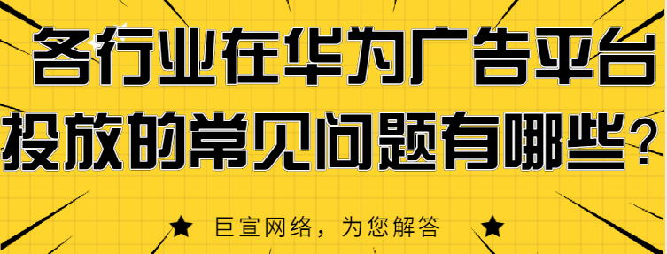 华为广告投放中的常见问题有哪些? 华为广告投放中的常见问题有哪些?