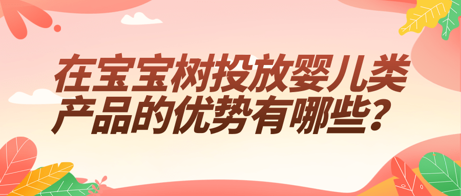 在宝宝树投放婴儿类产品的优势有哪些? 在宝宝树投放婴儿类产品的优势有哪些?
