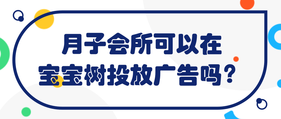 月子会所可以在宝宝树投放广告吗? 月子会所可以在宝宝树投放广告吗?